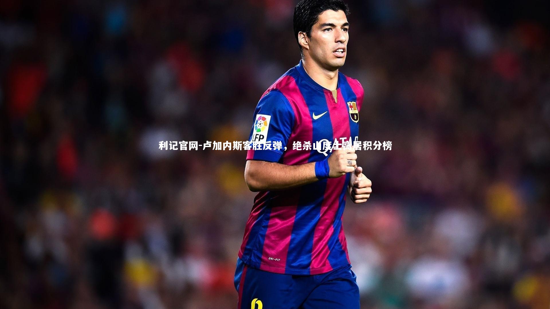 卢加内斯客胜反弹，绝杀山度士高居积分榜