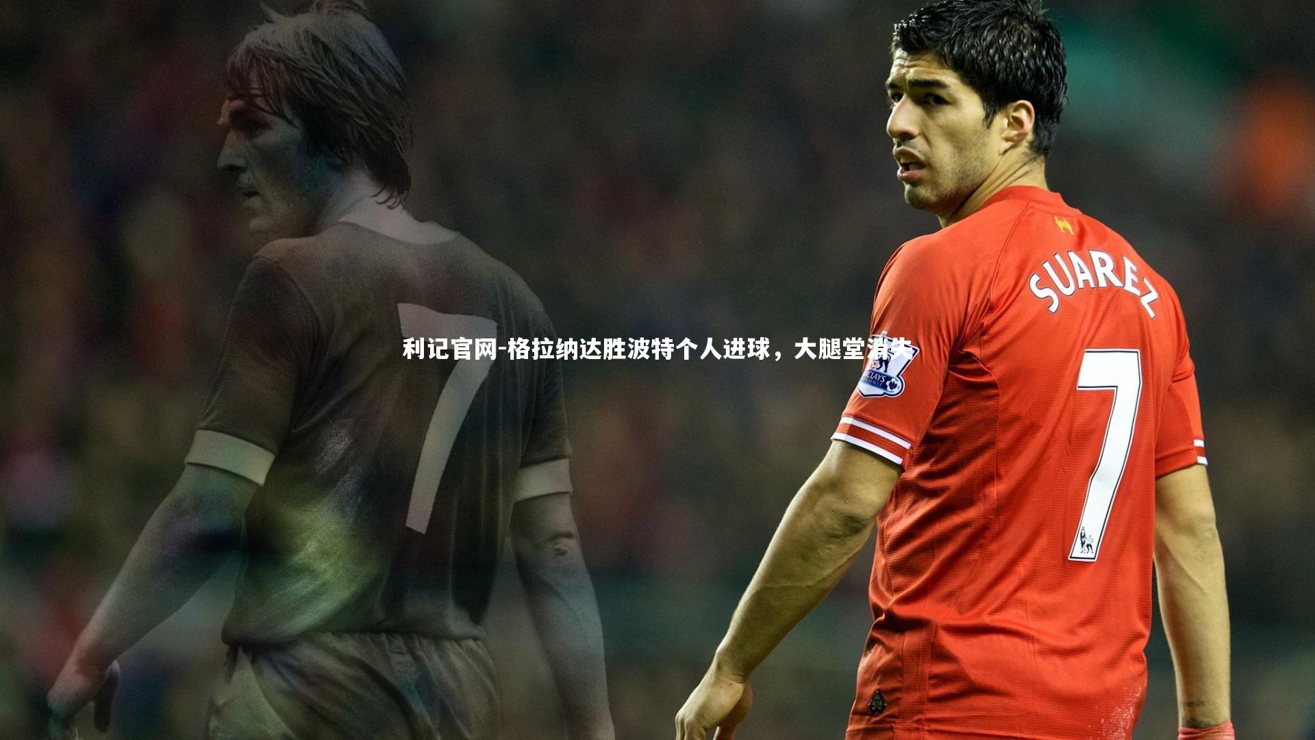 格拉纳达胜波特个人进球，大腿堂消失