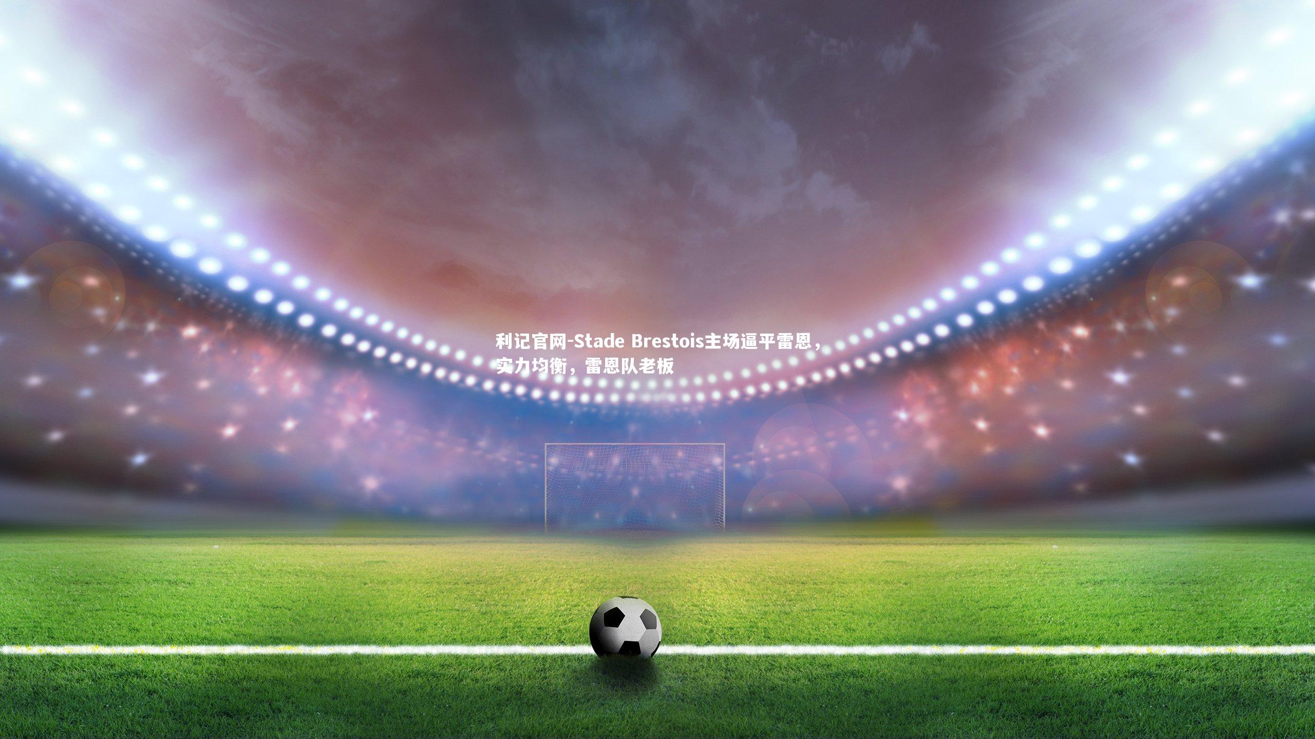 Stade Brestois主场逼平雷恩，实力均衡，雷恩队老板
