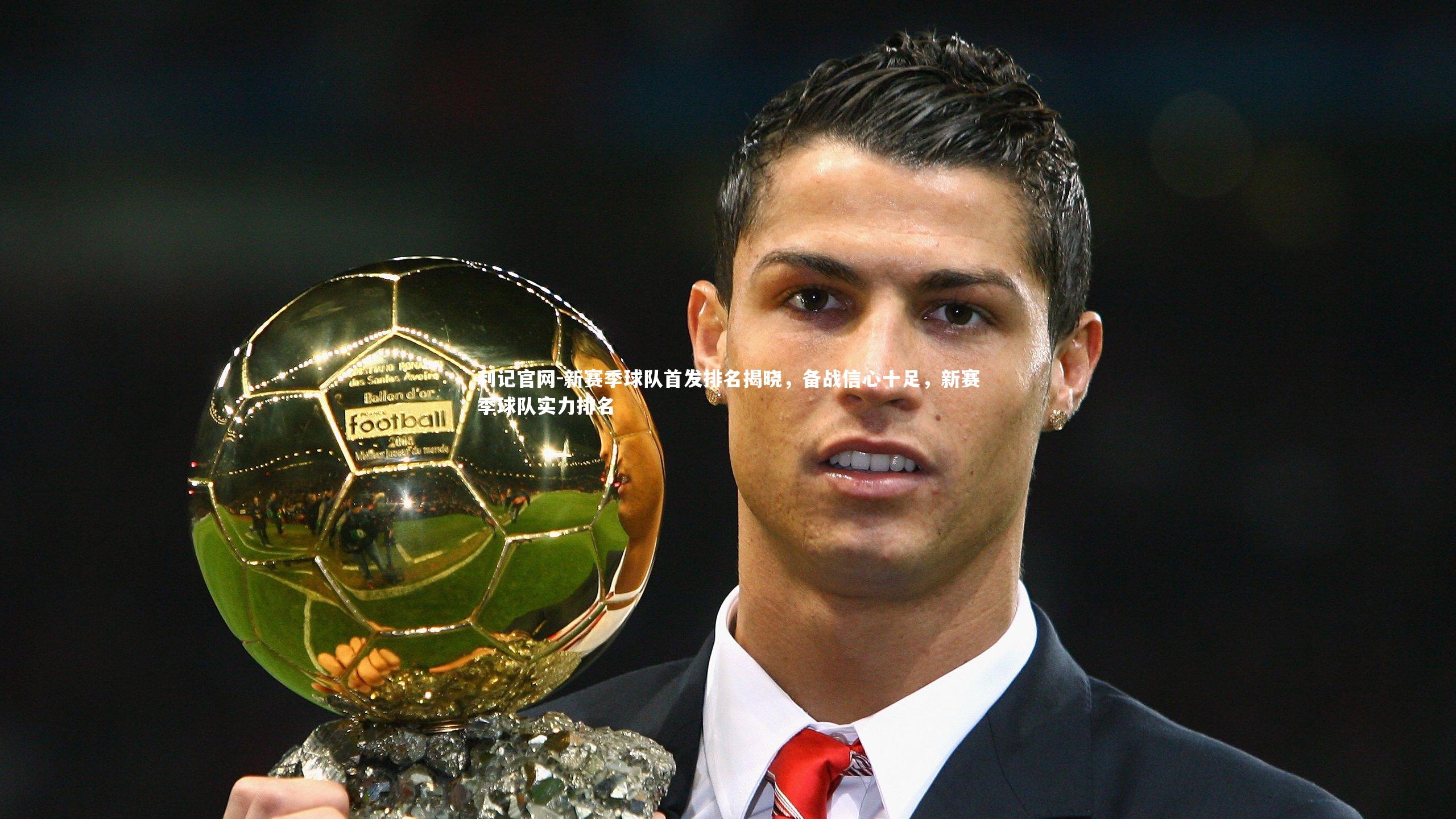 利记官网-新赛季球队首发排名揭晓，备战信心十足，新赛季球队实力排名
