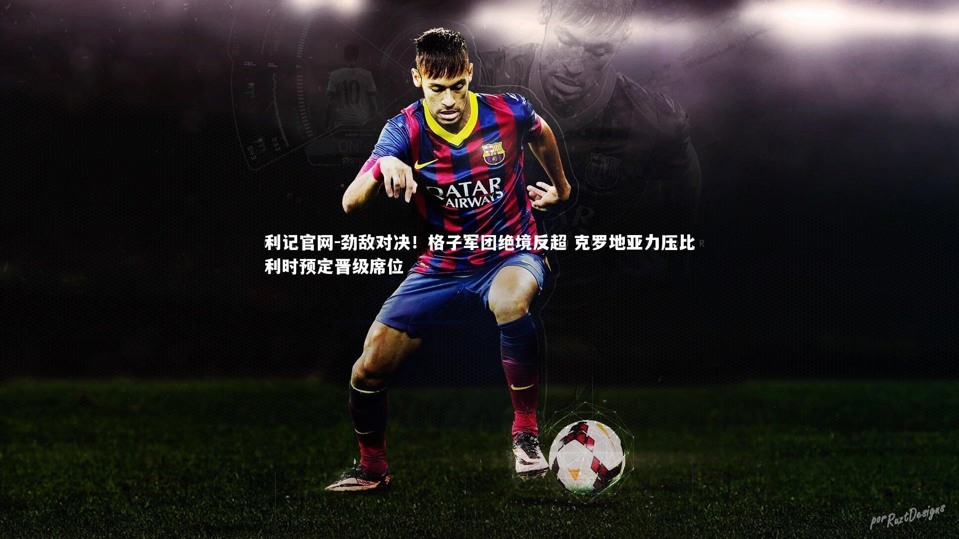 劲敌对决！格子军团绝境反超 克罗地亚力压比利时预定晋级席位