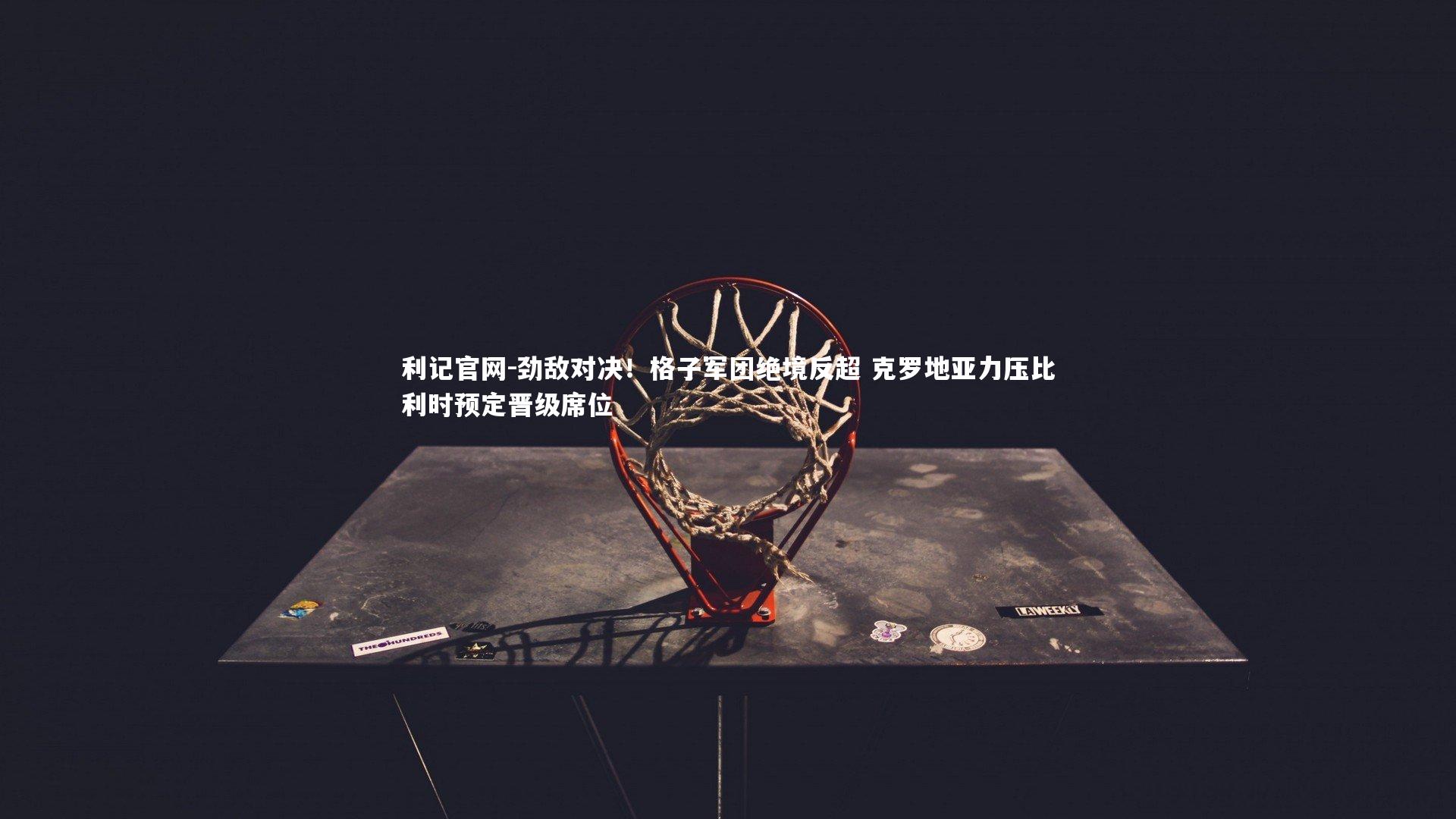 劲敌对决！格子军团绝境反超 克罗地亚力压比利时预定晋级席位