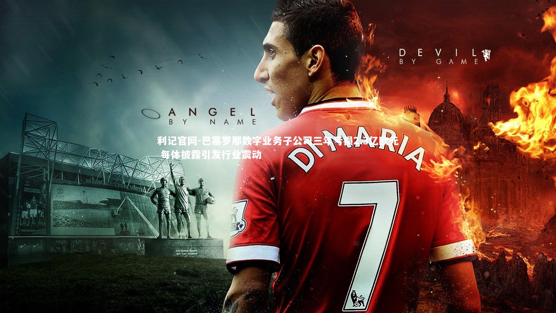 巴塞罗那数字业务子公司三年亏损2.3亿欧元 每体披露引发行业震动