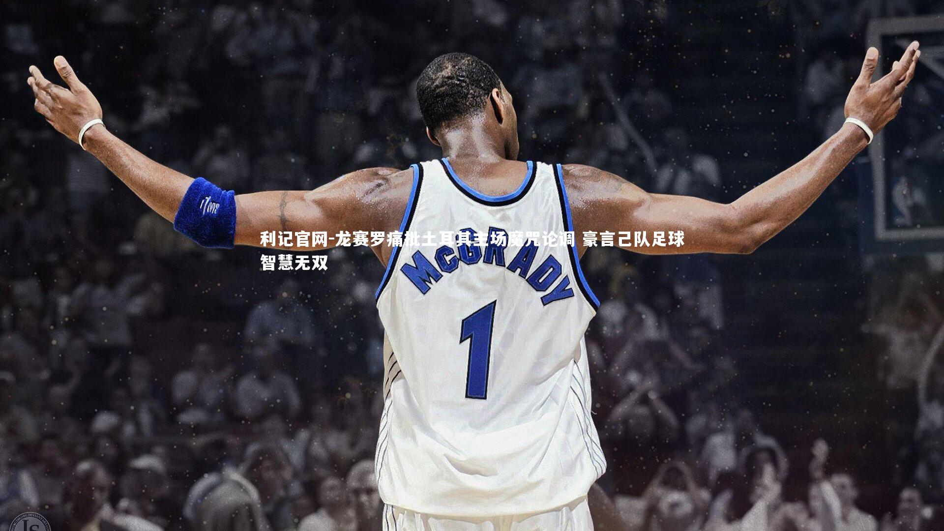 龙赛罗痛批土耳其主场魔咒论调 豪言己队足球智慧无双