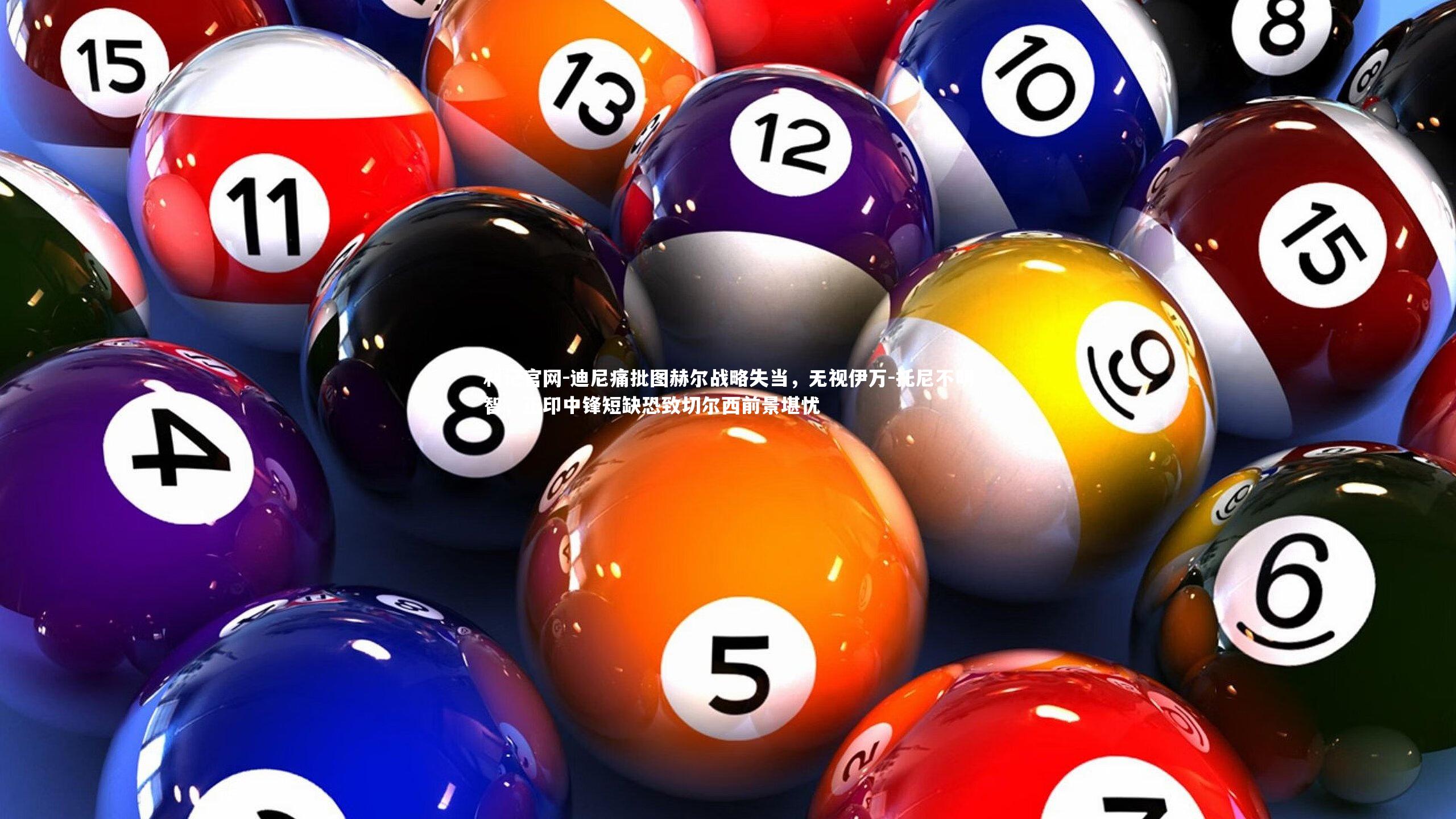 迪尼痛批图赫尔战略失当，无视伊万-托尼不明智，正印中锋短缺恐致切尔西前景堪忧