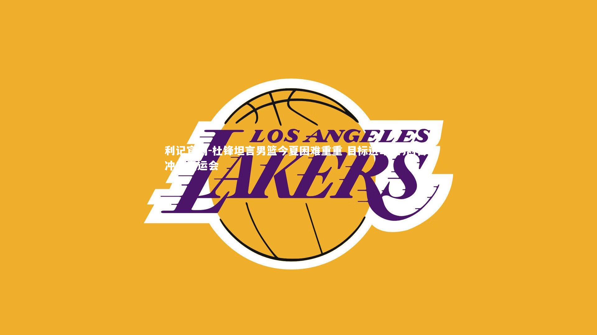 杜锋坦言男篮今夏困难重重 目标进军世界杯并冲击奥运会